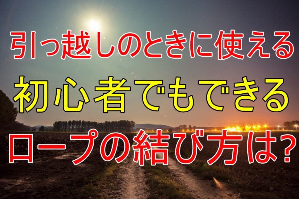 引っ越しのときどうやって荷物を固定する 便利なロープの縛り方 人生を変える引っ越し術