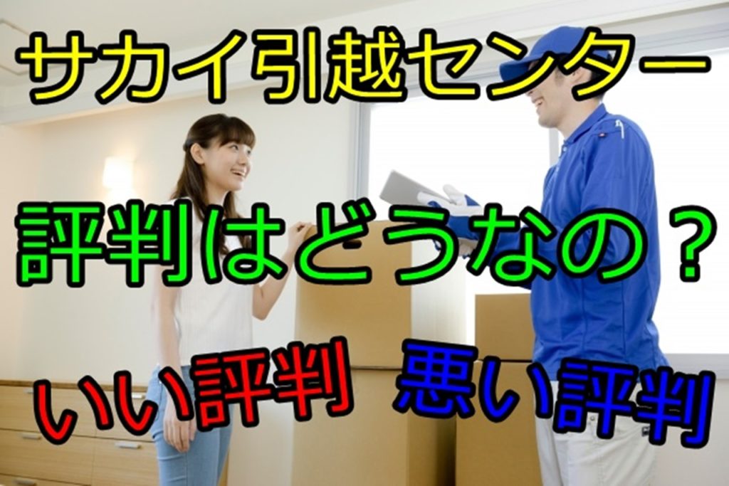 サカイ引越センターの評判は いい評判と悪い評判どちらが多い 人生を変える引っ越し術