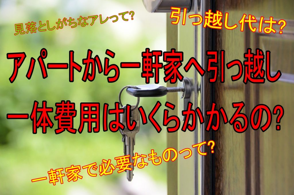 アパートから一軒家への引っ越し 一体費用はいくらかかるの 人生を変える引っ越し術