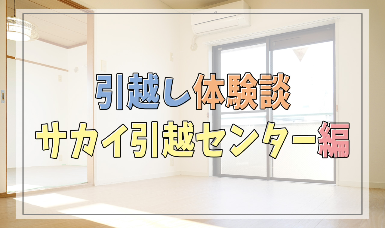 体験談 業者を使って引っ越しました サカイ引越センター編 人生を変える引っ越し術