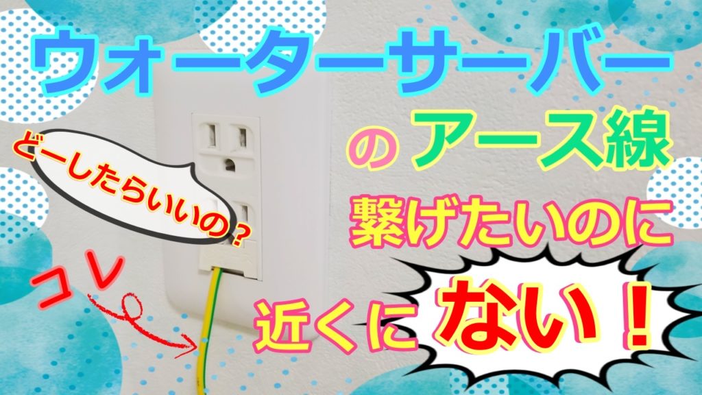 ウォーターサーバーのアース線を繋げたいのに近くにない どうする 人生を変える引っ越し術
